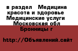 в раздел : Медицина, красота и здоровье » Медицинские услуги . Московская обл.,Бронницы г.